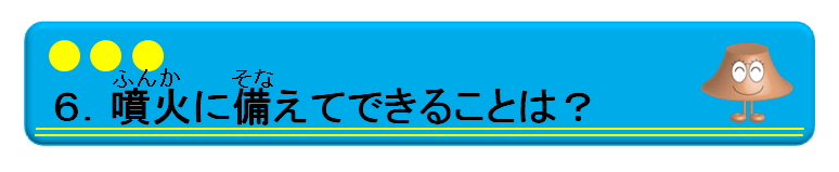 ６．噴火にそなえてできることは？